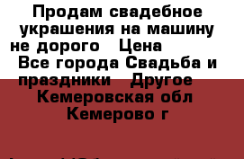 Продам свадебное украшения на машину не дорого › Цена ­ 3 000 - Все города Свадьба и праздники » Другое   . Кемеровская обл.,Кемерово г.